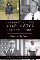 Integrating the Charleston Police Force: Stories of the Pioneers 1467145203 Book Cover