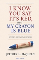 I Know You Say It's Red But My Crayon Is Blue: The Human Right to Self-Identification In a World That Keeps Labeling People B0H95F74KM Book Cover