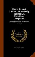 Newly Opened Treasury of Heavenly Incense; Or, Christian's Companion: Containing Instructions and Devotional Exercises 1345429487 Book Cover