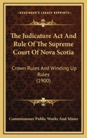 The Judicature Act And Rule Of The Supreme Court Of Nova Scotia: Crown Rules And Winding Up Rules 1167238842 Book Cover