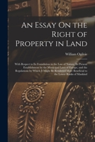An Essay on the Right of Property in Land with Respect to its Foundation in the Law of Nature, its Present Establishment by the Municipal Laws of Europe, and the Regulations by which it Might be Rende 1017412510 Book Cover