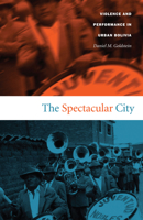 The Spectacular City: Violence and Performance in Urban Bolivia (Latin America Otherwise) 0822333708 Book Cover