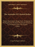 The Azimuths of Celestial Bodies Whose Declinations Range From 24 ̊to 70,̊ for Parallels of Latitude Extending to 70 ̊from the Equator 116579067X Book Cover