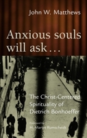 Anxious Souls Will Ask...: The Christ-Centered Sprituality of Dietrich Bonhoeffer 0802828418 Book Cover