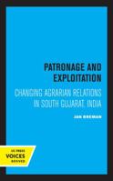 Patronage and Exploitation: Changing Agrarian Relations in South Gujarat, India 0520323998 Book Cover