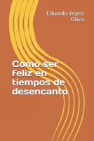 Como ser feliz en tiempos de desencanto 1796608572 Book Cover
