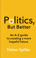 Politics, but Better : An a-Z Guide to Creating a More Hopeful Future Hardcover 1783967528 Book Cover