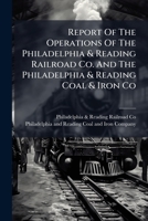 Report Of The Operations Of The Philadelphia & Reading Railroad Co. And The Philadelphia & Reading Coal & Iron Co... 1275282725 Book Cover