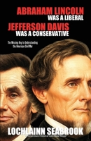 Abraham Lincoln Was a Liberal, Jefferson Davis Was a Conservative: The Missing Key to Understanding the American Civil War 1943737444 Book Cover