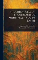 The Chronicles of Enguerrand De Monstrelet, Vol. 05 [of 13] 1023572990 Book Cover