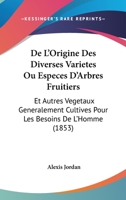 de L'Origine Des Diverses Varia(c)Ta(c)S Ou Espa]ces D'Arbres Fruitiers Et Autres Va(c)Ga(c)Taux Ga(c)Na(c)Ralement: Cultiva(c)S Pour Les Besoins de L'Homme 2011784050 Book Cover