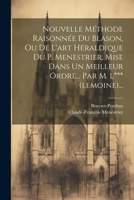 Nouvelle Méthode Raisonnée Du Blason, Ou De L'art Héraldique Du P. Menestrier, Mise Dans Un Meilleur Ordre... Par M. L*** (lemoine)... 1021312894 Book Cover
