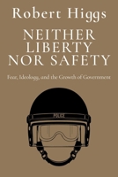 Neither Liberty nor Safety: Fear, Ideology, and the Growth of Government 1598130129 Book Cover