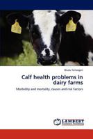 Calf health problems in dairy farms: Morbidity and mortality, causes and risk factors 3847322346 Book Cover