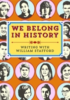We Belong in History: Writing with William Stafford 1932010688 Book Cover