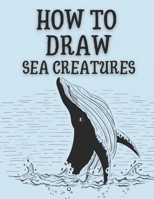 How to Draw Sea Creatures: Step-by-Step Instructions for Ocean Animals B08Q9W9QBZ Book Cover