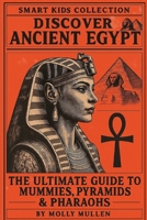 Smart Kids Collection: Discover Ancient Egypt: The Ultimate Guide to Mummies, Pyramids & Pharaohs B0FCCB1L1J Book Cover