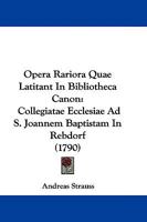 Opera Rariora Quae Latitant In Bibliotheca Canon: Collegiatae Ecclesiae Ad S. Joannem Baptistam In Rebdorf (1790) 1104653036 Book Cover