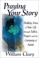 Praying Your Story: Making Sense of Your Life Through Fables, Prayers, and the Company of Saints 0939516578 Book Cover