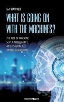 What is Going on With the Machines?: The Rise of Machine Super Intelligence and its Impact on the Human Race 3990642634 Book Cover