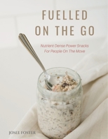Fuelled on the Go: Nutrient Dense Power Snacks for People on the Go 1999189205 Book Cover