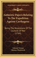 Authentic Papers Relating To The Expedition Against Carthagena: Being The Resolutions Of The Councils Of War 1120264308 Book Cover