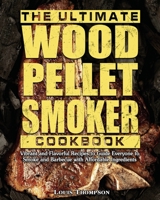 The Ultimate Wood Pellet Smoker Cookbook: Vibrant and Flavorful Recipes to Guide Everyone to Smoke and Barbecue with Affordable Ingredients 1649849680 Book Cover