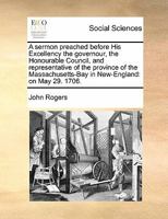 A sermon preached before His Excellency the governour, the Honourable Council, and representative of the province of the Massachusetts-Bay in New-England: on May 29. 1706. 1171424833 Book Cover