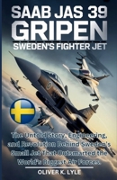 SAAB JAS 39 GRIPEN: Sweden's Fighter Jet: The Untold Story, Engineering, and Revolution Behind Sweden’s Small Jet That Outsmarted the World’s Biggest ... of the World's Storied Military Aircraft) B0GLGQ4VYY Book Cover