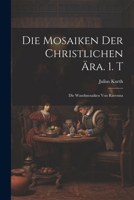 Die Mosaiken Der Christlichen Ära. 1. T: Die Wandmosaiken Von Ravenna - Primary Source Edition 1022566520 Book Cover