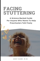 Facing Stuttering: A Science-Backed Guide For Anyone Who Wants To Help Preschoolers Talk Freely B0CWC7MFVC Book Cover