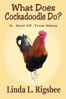 What Does Cockadoodle Do?: A - Sort Of - True Story 1543252222 Book Cover