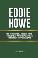 EDDIE HOWE: THE JOURNEY OF A SOCCER COACH GENIUS THAT WON NEWCASTLE F.C. THEIR FIRST TROPHY IN YEARS B0FHJLTRZ8 Book Cover