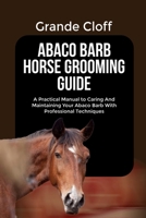 ABACO BARB HORSE GROOMING GUIDE: A Practical Manual to Caring And Maintaining Your Abaco Barb With Professional Techniques B0FRY53NQC Book Cover