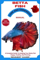 BETTA FISH CARE AND OWNERSHIP MANUAL: A Complete Guide To Keeping Your Betta Fish Happy, Healthy, And Thriving B0DX6WCDMK Book Cover