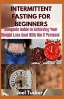 INTERMITTENT FASTING FOR BEGINNERS: Complete Guide to Achieving Your Weight Loss Goal WIth the IF Protocol B08HSFZKCK Book Cover