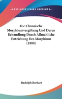 Die Chronische Morphiumvergiftung Und Deren Behandlung Durch Allm�hliche Entziehung Des Morphium. 124781999X Book Cover