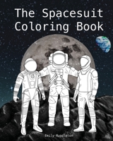 The Spacesuit Coloring Book: Accurately Detailed Spacesuits from NASA, SpaceX, Boeing & more 0578817896 Book Cover