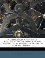 A Letter from a Member of Parliament to His Friends in the Country,: Concerning the Duties on Wine and Tobacco.. 1275602967 Book Cover