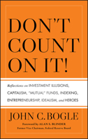 Don't Count on It!: Reflections on Investment Illusions, Capitalism, "mutual" Funds, Indexing, Entrepreneurship, Idealism, and Heroes