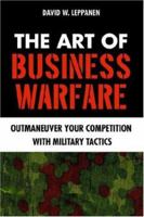 The Art of Business Warfare: Outmaneuver Your Competition With Military Tactics 0595384897 Book Cover