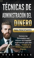 Técnicas de Administración del Dinero para Principiantes: Conoce las Estrategias que Utilizan los Expertos en Finanzas para Ser Ricos - Incluso si te Estás Ahogando en Deudas (Spanish Edition) 1989635539 Book Cover