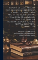 Reports of Cases Argued and Adjudged in the Court of Appeals of Maryland and in the High Court of Chancery of Maryland, From First Harris & Mchenry's Reports to First Maryland Reports, Volumes 15-16 1022468553 Book Cover