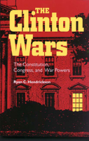 The Clinton Wars: The Constitution, Congress, and War Powers 0826514146 Book Cover
