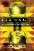 Survival Guide to I.T.: Learn what goes on in the Information Technology field... 0595221599 Book Cover