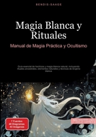 Magia Blanca y Rituales: Manual de Magia Práctica y Ocultismo: Guía esencial de hechizos y magia blanca natural, incluyendo rituales ancestrales, ... técnicas de brujería blanca (Spanish Edition) 3384522435 Book Cover