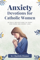Anxiety Devotions For Catholic Women: 30 Daily Reflections to Trust God More and Worry Less B0FGVQ4FB9 Book Cover