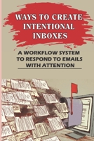 Ways To Create Intentional Inboxes: A Workflow System To Respond To Emails With Attention: Three Ways To Manage Messages B09BY842MS Book Cover