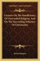 Lectures on the Insuffiency of Unrevealed Religion, and on the Succeeding Influence of Christianity 1163106658 Book Cover