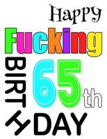 Happy Fucking 65th Birthday: Large Print Address Book That is Sweet, Sassy and Way Better Than a Birthday Card! 1073383644 Book Cover